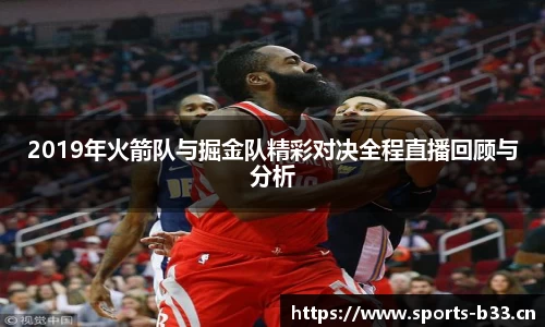 2019年火箭队与掘金队精彩对决全程直播回顾与分析