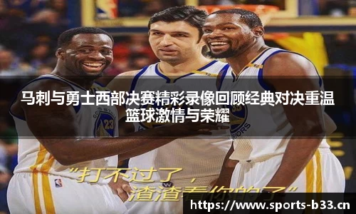 马刺与勇士西部决赛精彩录像回顾经典对决重温篮球激情与荣耀