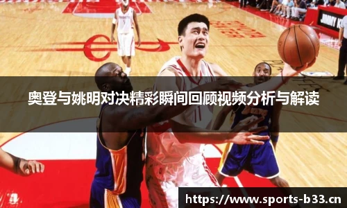 奥登与姚明对决精彩瞬间回顾视频分析与解读