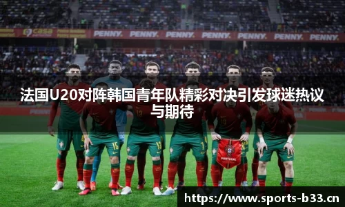 法国U20对阵韩国青年队精彩对决引发球迷热议与期待