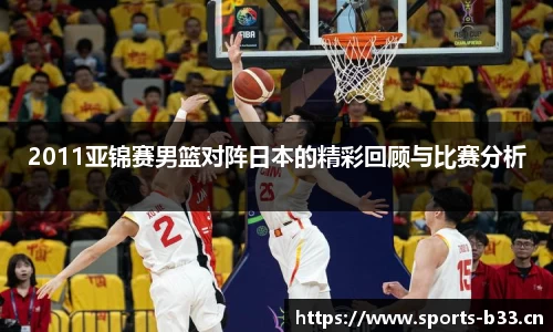 2011亚锦赛男篮对阵日本的精彩回顾与比赛分析